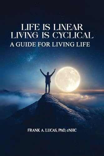 Life Is Linear, Living Is Cyclical: A Guide for Living Life