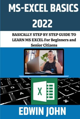 MS EXCEL BASICS 2022: BASICALLY STEP BY STEP GUIDE TO LEARN MS EXCEL FOR BEGINNERS AND SENIOR CITIZENS