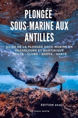 Plongée sous-marine aux Antilles: Le Guide de la plongée sous-marine en Guadeloupe et Martinique