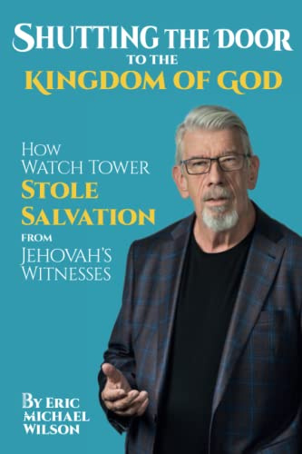 Shutting the Door to the Kingdom of God: How Watch Tower Stole Salvation from Jehovah’s Witnesses