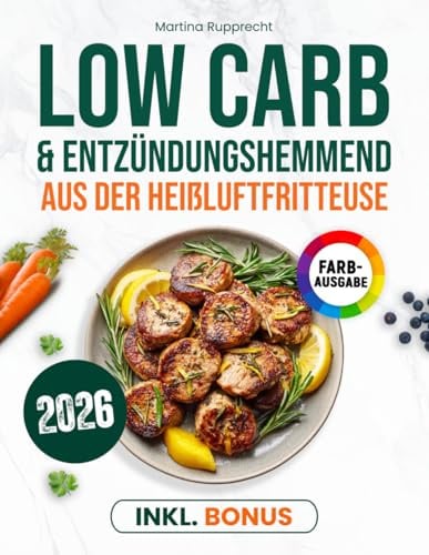 Low Carb & entzündungshemmend aus der Heißluftfritteuse: Das praktische Kochbuch mit antientzündlicher Wirkung - für stabilen Blutzucker, gesundes Abnehmen & mehr Wohlbefinden | inkl. Nährwertangaben