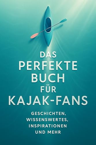 Das perfekte Buch für Kajak-Fans: Geschichten, Wissenswertes, Inspirationen und mehr