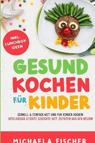 Gesund Kochen / Gesund kochen für Kinder – Schnell & einfach mit und für Kinder kochen: Spielerisch leichte Gerichte mit Zutaten aus der Region.
