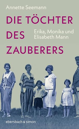 Die Töchter des Zauberers: Erika, Monika und Elisabeth Mann