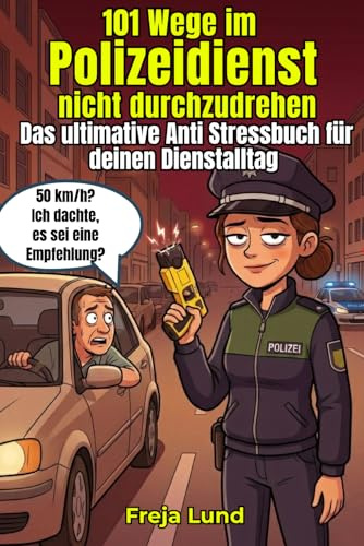 101 Wege im Polizeidienst, nicht durchzudrehen Das ultimative Anti Stressbuch für deinen Dienstalltag