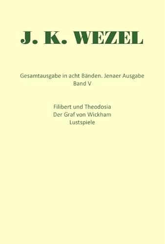 Wezel Gesamtausgabe, Bd.5, Filibert und Theodosia / Der Graf von Wickham / Lustspiele