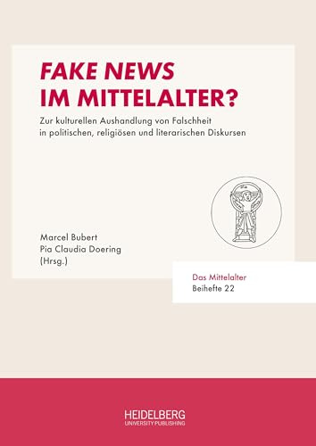 Fake News im Mittelalter?: Zur kulturellen Aushandlung von Falschheit in politischen, religiösen und literarischen Diskursen (Das Mittelalter. Perspektiven mediävistischer Forschung: Beihefte)