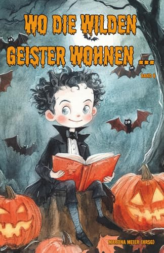 Wo die wilden Geister wohnen ... Schaurig-schöne Gruselgeschichten für Kinder - Band 8: Märchen, Gedichte und Kurzgeschichten rund um Halloween, Geister und Gruselgestalten für Kinder ab 7