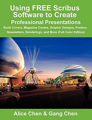 Using FREE Scribus Software to Create Professional Presentations: Book Covers, Magazine Covers, Graphic Designs, Posters, Newsletters, Renderings, and More