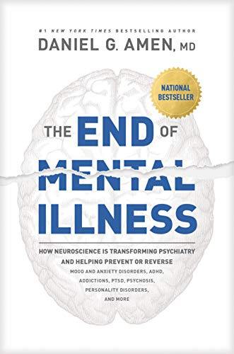 End of Mental Illness, The: How Neuroscience Is Transforming Psychiatry and Helping Prevent or Reverse Mood and Anxiety Disorders, Adhd, Addictions, Ptsd, Psychosis, Personality Disorders, and More