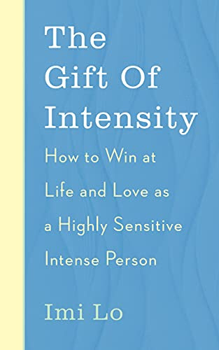 The Gift of Intensity: How to Win at Life and Love as a Highly Sensitive and Emotionally Intense Person