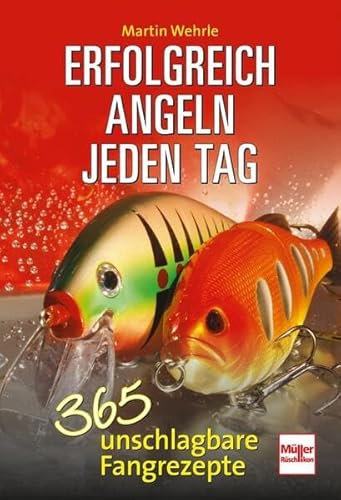 Erfolgreich angeln jeden Tag: 365 unschlagbare Fangrezepte