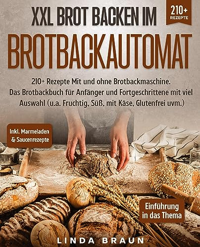 XXL Brot backen im Brotbackautomat: 210+ Rezepte Mit und ohne Brotbackmaschine. Das Brotbackbuch für Anfänger und Fortgeschrittene mit viel Auswahl (u.a. Fruchtig, Süß, mit Käse, Glutenfrei uvm.)
