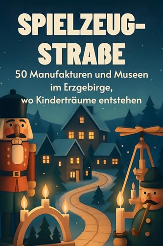 Spielzeug-Straße: 50 Manufakturen und Museen im Erzgebirge, wo Kinderträume entstehen