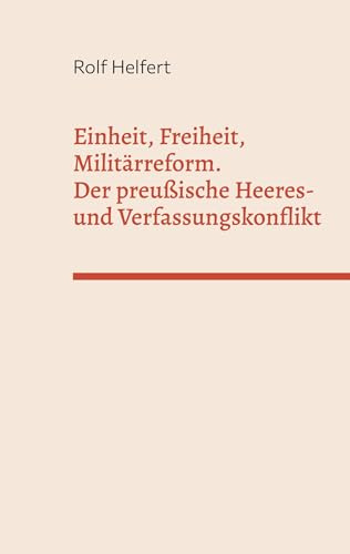 Einheit, Freiheit, Militärreform.: Der preußische Heeres- und Verfassungskonflikt