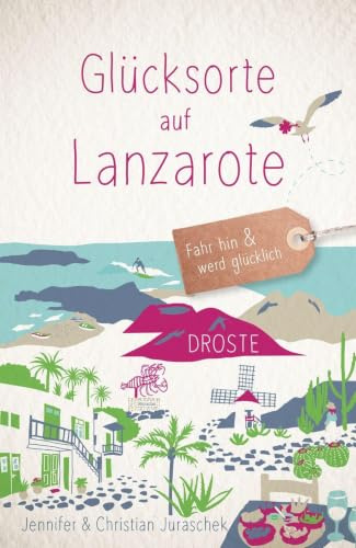 Glücksorte auf Lanzarote: Fahr hin & werd glücklich - mit 80 ausgewählten Highlights und Geheimtipps für besondere Entdeckungen, Ausflüge und Kurztrips