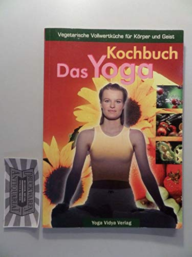 Das Yoga-Kochbuch: Einführung in die vegetarische Vollwertkost, Regeln für die Ernährung, Saucen, Salate, Suppen, Hauptspeisen, Kuchen und Dessert u.v.m.