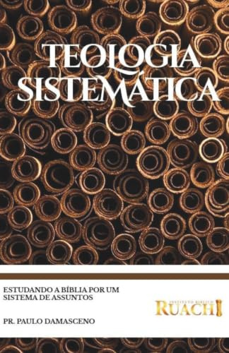 Teologia Sistemática: Estudando a Bíblia por um sistema de assuntos