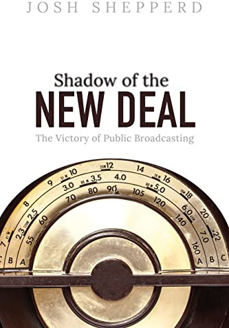 Shadow of the New Deal: The Victory of Public Broadcasting (The History of Media and Communication)