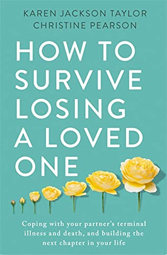 How to Survive Losing a Loved One: A Practical Guide to Coping with Your Partner's Terminal Illness and Death, and Building the Next Chapter in Your Life