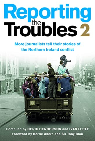 Reporting the Troubles 2: More Journalists Tell Their Stories of the Northern Ireland Conflict