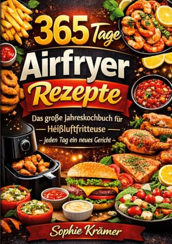 365 Tage Airfryer Rezepte: Das große Jahreskochbuch für die Heißluftfritteuse - jeden Tag ein neues Gericht