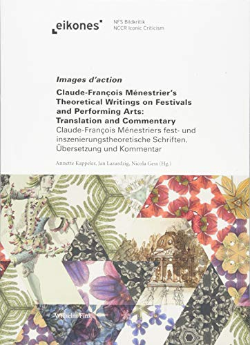 Images d'action: Claude-François Ménestrier's Theoretical Writings on Festivals and Performing Arts: Translation and Commentary ... Schriften. Übersetzung und Kommentar