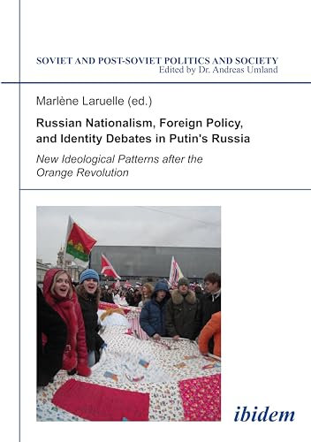 Russian Nationalism, Foreign Policy & Identity Debates in Putin's Russia: New Ideological Patterns after the Orange Revolution: 108 (Soviet and Post-Soviet Politics and Society)