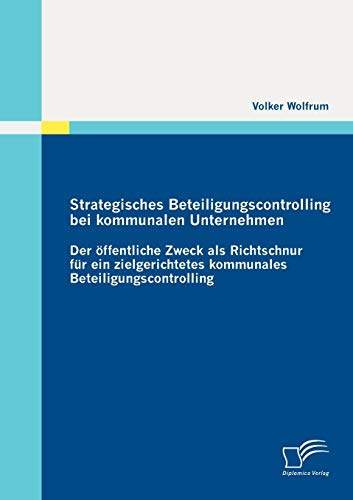 Strategisches Beteiligungscontrolling bei kommunalen Unternehmen: Der öffentliche Zweck als Richtschnur für ein zielgerichtetes kommunales Beteiligungscontrolling