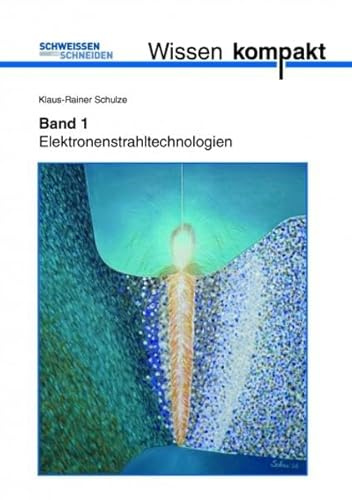 Schweißen und Schneiden Wissen kompakt Teil 1:: Elektronenstrahltechnologien (Fachbücher)