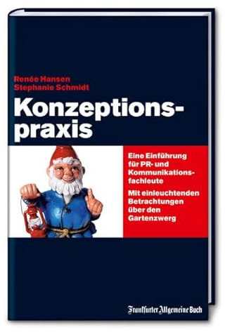 Konzeptionspraxis: Eine Einführung für PR- und Kommunikationsfachleute. Mit einleuchtenden Betrachtungen über den Gartenzwerg