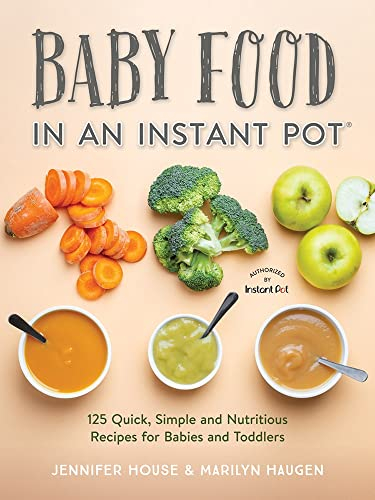 Baby Food in an Instant Pot: 125 Quick, Simple and Nutritious Recipes for Babies, Toddlers & Families