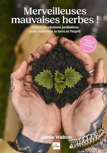 Merveilleuses mauvaises herbes !: Petites révolutions jardinières pour régénérer la terre et l'esprit