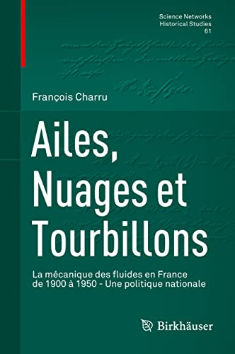 Ailes, Nuages et Tourbillons: La mécanique des fluides en France de 1900 à 1950 - Une politique nationale (Science Networks. Historical Studies, 61) (French Edition)