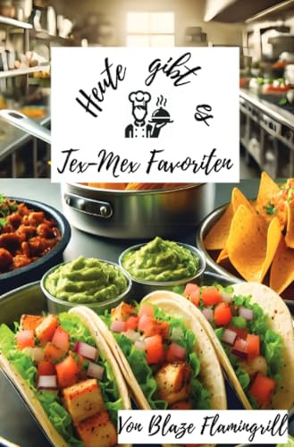 Heute gibt es - Tex-Mex-Favoriten: 30 einfache und köstliche Tex-Mex-Rezepte