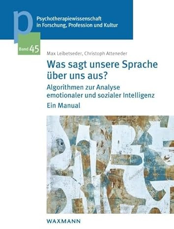 Was sagt unsere Sprache über uns aus?: Algorithmen zur Analyse emotionaler und sozialer Intelligenz. Ein Manual (Psychotherapiewissenschaft in ... der Sigmund-Freud-Privatuniversität Wien)