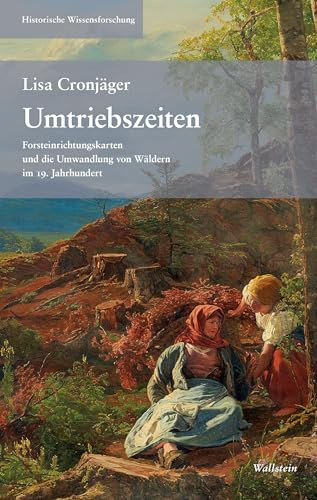 Umtriebszeiten: Forsteinrichtungskarten und die Umwandlung von Wäldern im 19. Jahrhundert (Historische Wissensforschung)