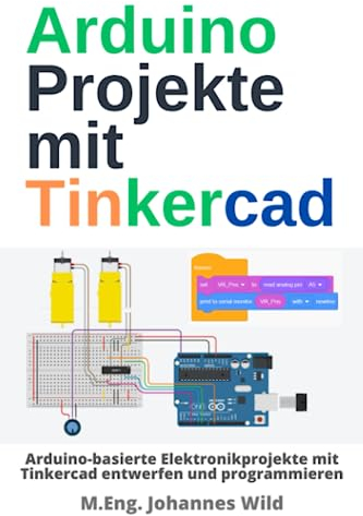 Arduino Projekte mit Tinkercad: Arduino-basierte Elektronikprojekte mit Tinkercad entwerfen und programmieren (Arduino | Einführung und Projekte, Band 2)