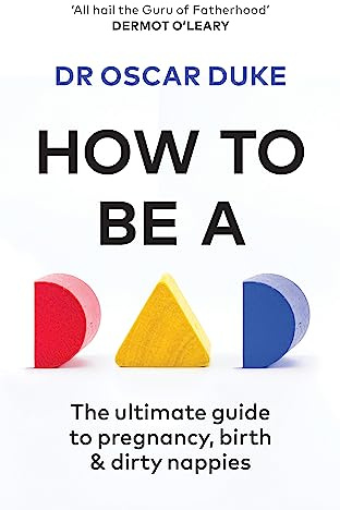 How to Be a Dad: The ultimate guide to pregnancy, birth & dirty nappies