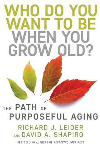 Who Do You Want to Be When You Grow Old?: The Path of Purposeful Aging