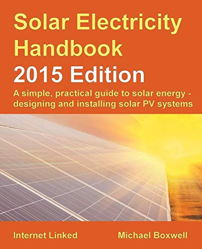 Solar Electricity Handbook - 2015 Edition: A simple, practical guide to solar energy - designing and installing solar PV systems.