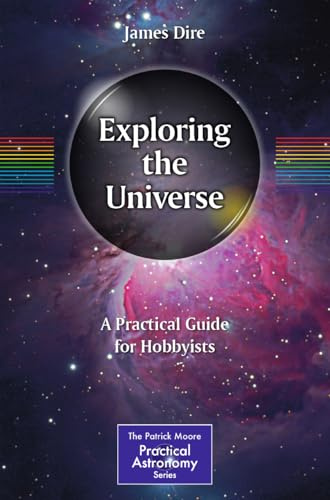 Exploring the Universe: A Practical Guide for Hobbyists (The Patrick Moore Practical Astronomy Series)