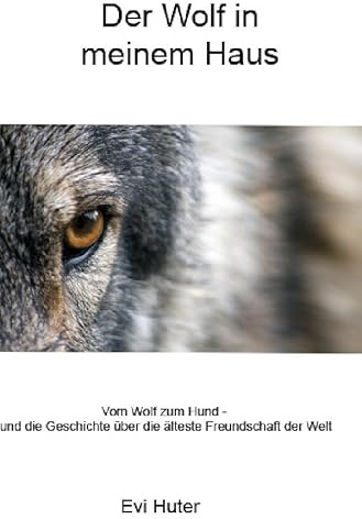 Der Wolf in meinem Haus: Vom Wolf zum Hund - und die Geschichte der ältesten Freundschaft der Welt
