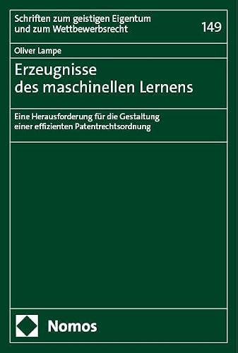 Erzeugnisse des maschinellen Lernens: Eine Herausforderung für die Gestaltung einer effizienten Patentrechtsordnung (Schriften zum geistigen Eigentum und zum Wettbewerbsrecht)