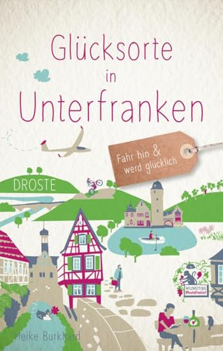 Glücksorte in Unterfranken: Fahr hin & werd glücklich - mit 80 ausgewählten Highlights und Geheimtipps für besondere Entdeckungen, Ausflüge und Kurztrips