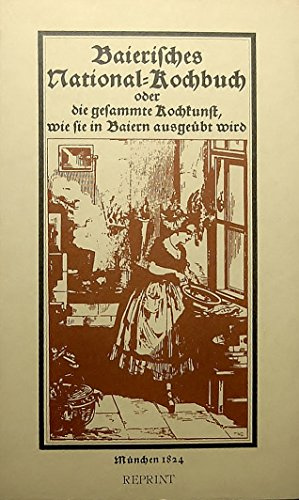 Baierisches National- Kochbuch oder die gesamte Kochkunst, wie sie in Baiern ausgeübt wird