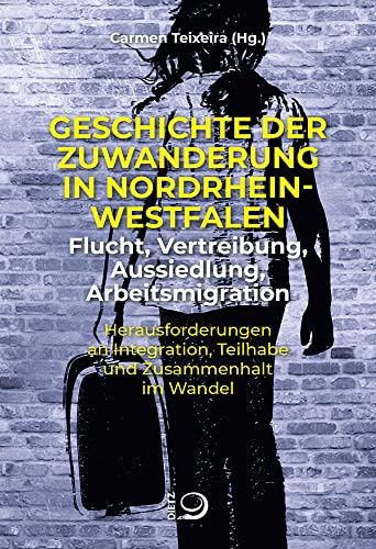 Geschichte der Zuwanderung in Nordrhein-Westfalen – Flucht, Vertreibung, Aussiedlung, Arbeitsmigration: Herausforderungen an Integration, Teilhabe und Zusammenhalt im Wandel