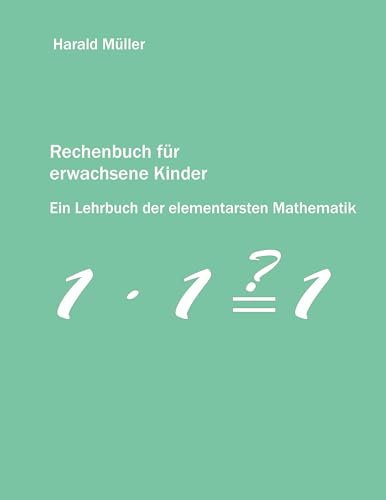 Rechenbuch für erwachsene Kinder: Ein Lehrbuch der elementarsten Mathematik