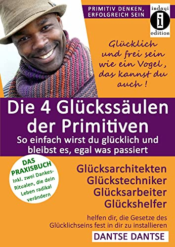 Die 4 Glückssäulen der Primitiven: Glücksarchitekten, Glückstechniker, Glücksarbeiter, Glückshelfer: ermöglichen dir, glücklich zu sein und es zu ... (Primitiv denken - erfolgreich sein)