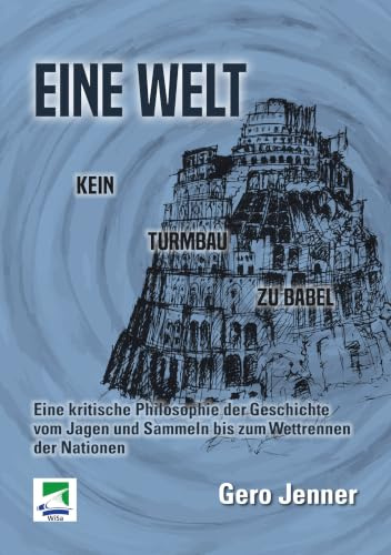 Eine Welt. Kein Turmbau zu Babel: Eine kritische Philosophie der Geschichte vom Jagen und Sammeln bis zum Wettrennen der Nationen